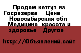 Продам кетгут из Госрезерва. › Цена ­ 50 - Новосибирская обл. Медицина, красота и здоровье » Другое   